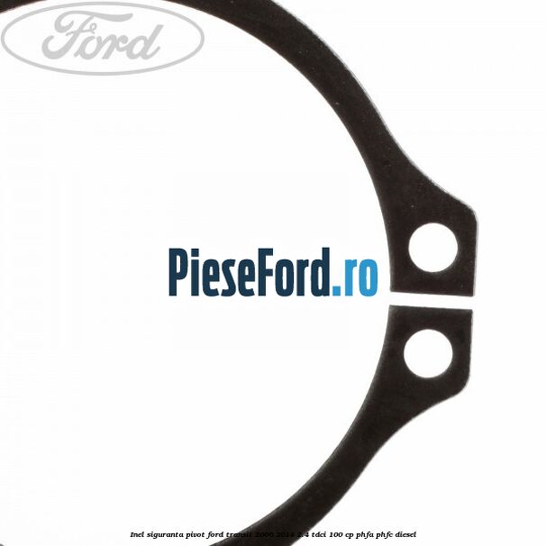 Inel siguranta pivot Ford Transit 2006-2014 2.4 TDCi 100 cp PHFA, PHFC diesel