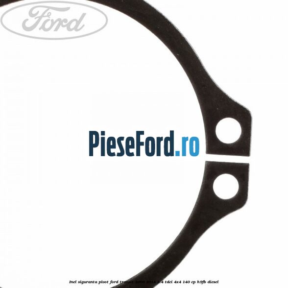 Inel siguranta pivot Ford Transit 2006-2014 2.4 TDCi 4x4 140 cp Inel siguranta pivot Ford Transit 2006-2014 2.4 TDCi 4x4 140 cp H9FB diesel