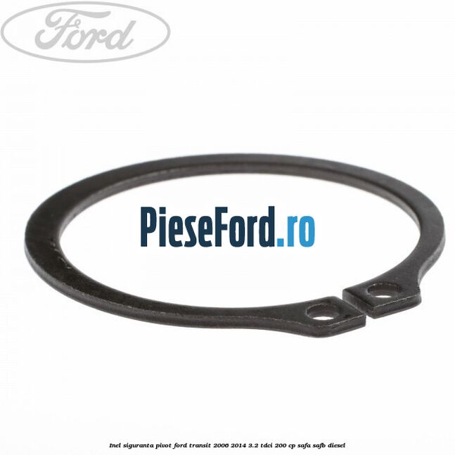 Inel siguranta pivot Ford Transit 2006-2014 3.2 TDCi 200 cp SAFA, SAFB diesel