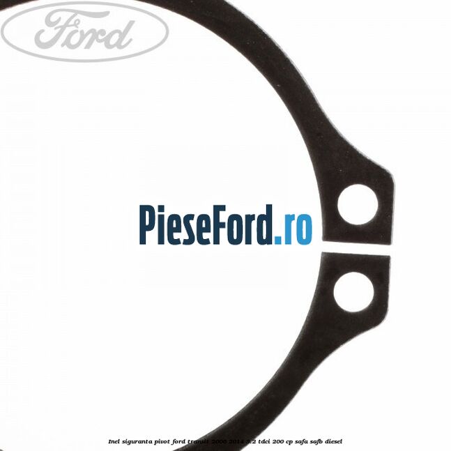 Inel siguranta pivot Ford Transit 2006-2014 3.2 TDCi 200 cp SAFA, SAFB diesel