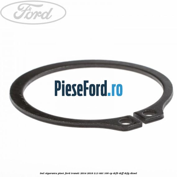 Inel siguranta pivot Ford Transit 2014-2018 2.2 TDCi 100 cp DRF5, DRFF, DRFG diesel