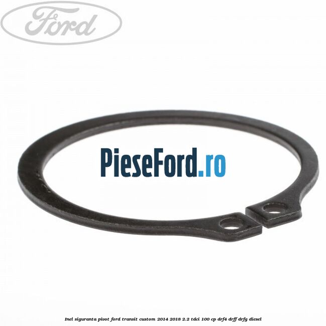 Inel siguranta pivot Ford Transit Custom 2014-2018 2.2 TDCi 100 cp DRF4, DRFF, DRFG diesel