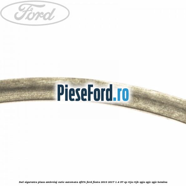 Inel siguranta placa ambreiaj cutie automata 4F27E Ford Fiesta 2013-2017 1.4 97 cp RTJA, RTJB, SPJA, SPJC, SPJE benzina