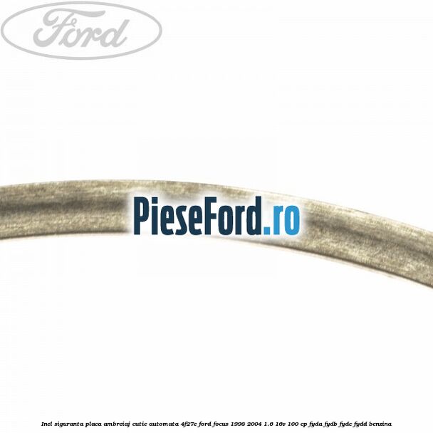 Inel siguranta placa ambreiaj cutie automata 4F27E Ford Focus 1998-2004 1.6 16V 100 cp FYDA, FYDB, FYDC, FYDD benzina