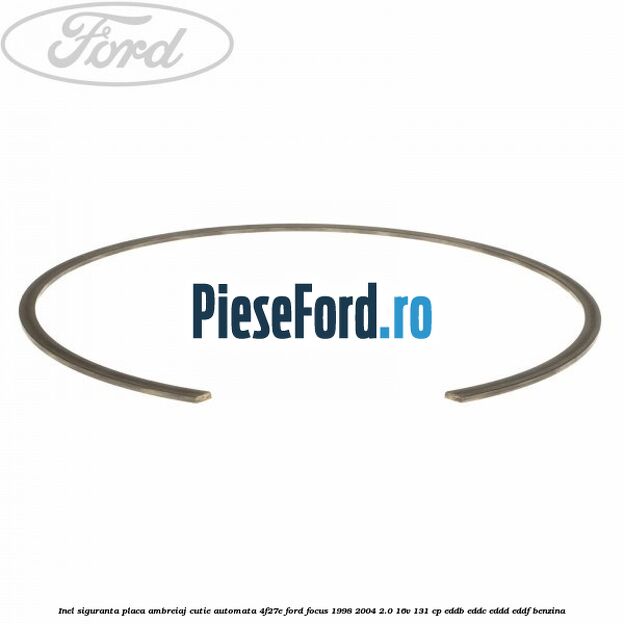 Inel siguranta placa ambreiaj cutie automata 4F27E Ford Focus 1998-2004 2.0 16V 131 cp Inel siguranta placa ambreiaj cutie automata 4F27E Ford Focus 1998-2004 2.0 16V 131 cp EDDB, EDDC, EDDD, EDDF benzina