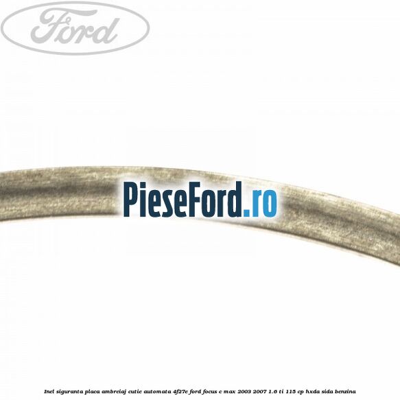 Inel siguranta placa ambreiaj cutie automata 4F27E Ford Focus C-Max 2003-2007 1.6 Ti 115 cp HXDA, SIDA benzina