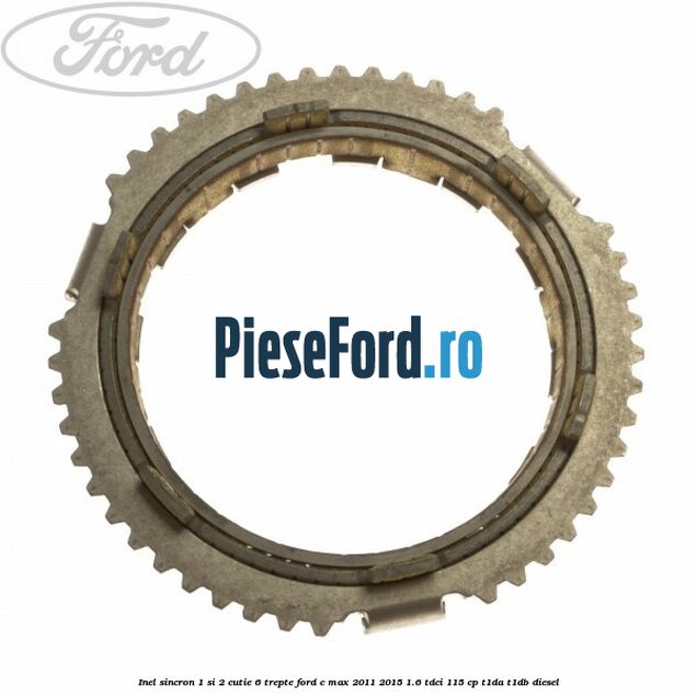 Inel sincron 1 si 2 cutie 6 trepte Ford C-Max 2011-2015 1.6 TDCi 115 cp Inel sincron 1 si 2 cutie 6 trepte Ford C-Max 2011-2015 1.6 TDCi 115 cp T1DA, T1DB diesel