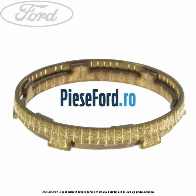 Inel sincron 1 si 2 cutie 6 trepte Ford C-Max 2011-2015 1.6 Ti 125 cp PNDA benzina