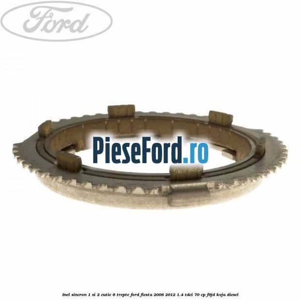 Inel sincron 1 si 2 cutie 6 trepte Ford Fiesta 2008-2012 1.4 TDCi 70 cp F6JD, KVJA diesel