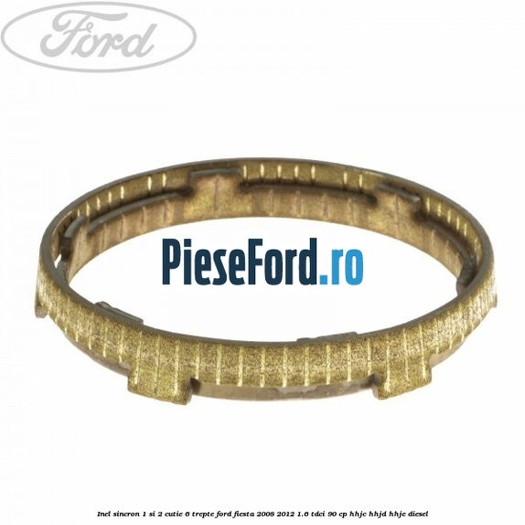 Inel sincron 1 si 2 cutie 6 trepte Ford Fiesta 2008-2012 1.6 TDCi 90 cp Inel sincron 1 si 2 cutie 6 trepte Ford Fiesta 2008-2012 1.6 TDCi 90 cp HHJC, HHJD, HHJE diesel