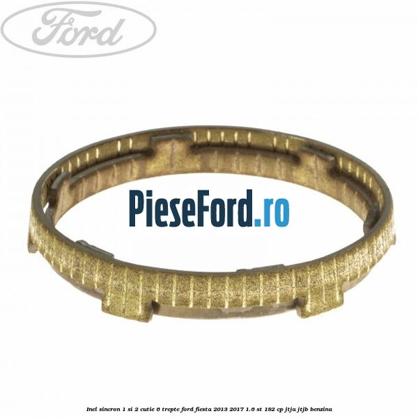 Inel sincron 1 si 2 cutie 6 trepte Ford Fiesta 2013-2017 1.6 ST 182 cp JTJA, JTJB benzina