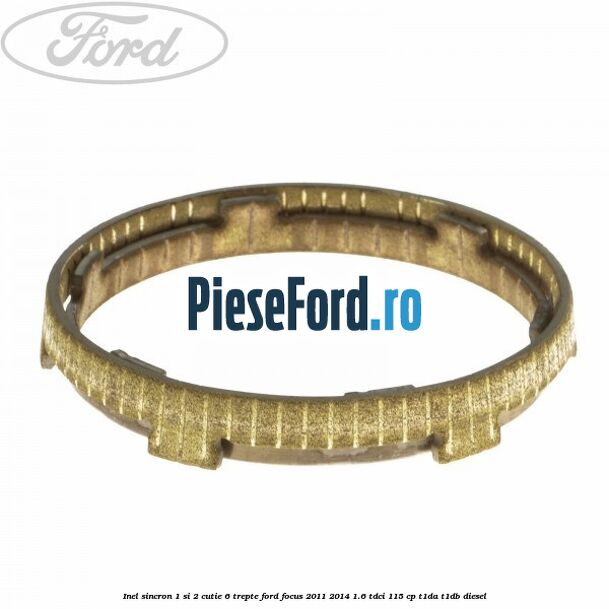 Inel sincron 1 si 2 cutie 6 trepte Ford Focus 2011-2014 1.6 TDCi 115 cp T1DA, T1DB diesel