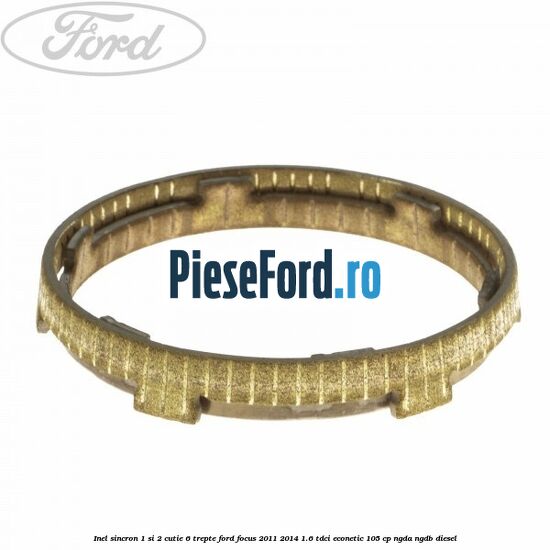 Inel sincron 1 si 2 cutie 6 trepte Ford Focus 2011-2014 1.6 TDCi ECOnetic 105 cp NGDA, NGDB diesel