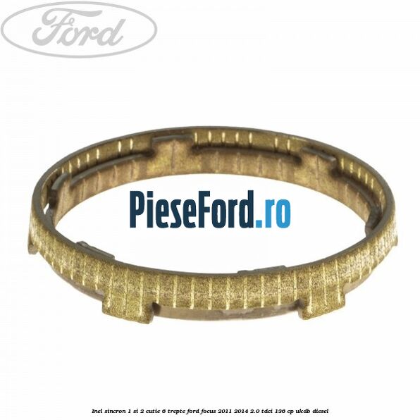 Inel sincron 1 si 2 cutie 6 trepte Ford Focus 2011-2014 2.0 TDCi 136 cp UKDB diesel