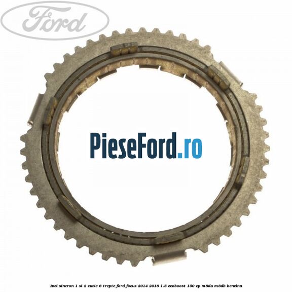 Inel sincron 1 si 2 cutie 6 trepte Ford Focus 2014-2018 1.5 EcoBoost 150 cp Inel sincron 1 si 2 cutie 6 trepte Ford Focus 2014-2018 1.5 EcoBoost 150 cp M8DA, M8DB benzina