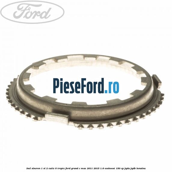 Inel sincron 1 si 2 cutie 6 trepte Ford Grand C-Max 2011-2015 1.6 EcoBoost 150 cp JQDA, JQDB benzina