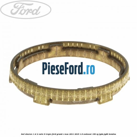 Inel sincron 1 si 2 cutie 6 trepte Ford Grand C-Max 2011-2015 1.6 EcoBoost 150 cp JQDA, JQDB benzina