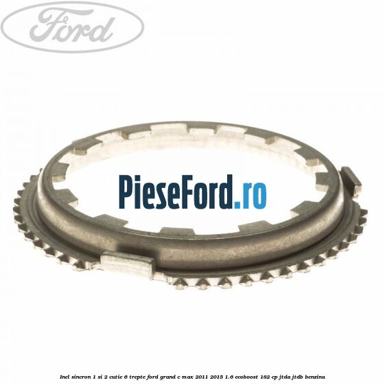 Inel sincron 1 si 2 cutie 6 trepte Ford Grand C-Max 2011-2015 1.6 EcoBoost 182 cp Inel sincron 1 si 2 cutie 6 trepte Ford Grand C-Max 2011-2015 1.6 EcoBoost 182 cp JTDA, JTDB benzina