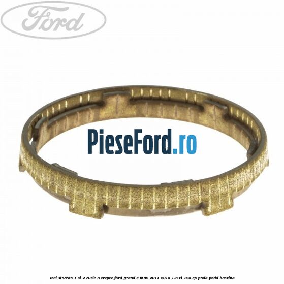 Inel sincron 1 si 2 cutie 6 trepte Ford Grand C-Max 2011-2015 1.6 Ti 125 cp Inel sincron 1 si 2 cutie 6 trepte Ford Grand C-Max 2011-2015 1.6 Ti 125 cp PNDA, PNDD benzina