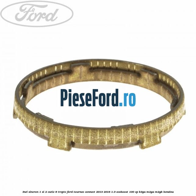 Inel sincron 1 si 2 cutie 6 trepte Ford Tourneo Connect 2013-2018 1.0 EcoBoost 100 cp B3GA, M2GA, M2GB benzina