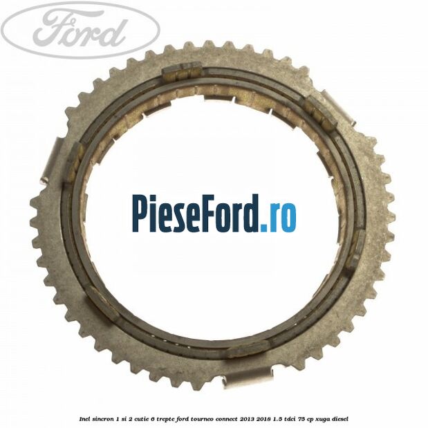 Inel sincron 1 si 2 cutie 6 trepte Ford Tourneo Connect 2013-2018 1.5 TDCi 75 cp XUGA diesel