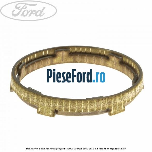 Inel sincron 1 si 2 cutie 6 trepte Ford Tourneo Connect 2013-2018 1.6 TDCi 95 cp Inel sincron 1 si 2 cutie 6 trepte Ford Tourneo Connect 2013-2018 1.6 TDCi 95 cp TZGA, TZGB diesel