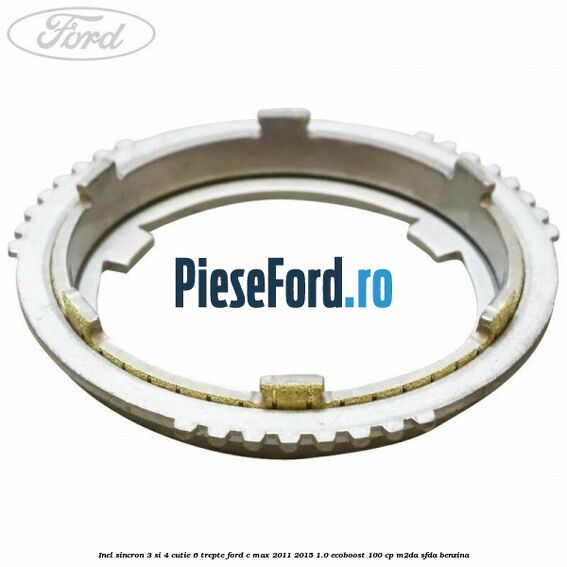 Inel sincron 3 si 4 cutie 6 trepte Ford C-Max 2011-2015 1.0 EcoBoost 100 cp M2DA, SFDA benzina