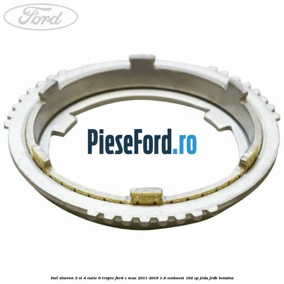 Inel sincron 3 si 4 cutie 6 trepte Ford C-Max 2011-2015 1.6 EcoBoost 182 cp JTDA, JTDB benzina