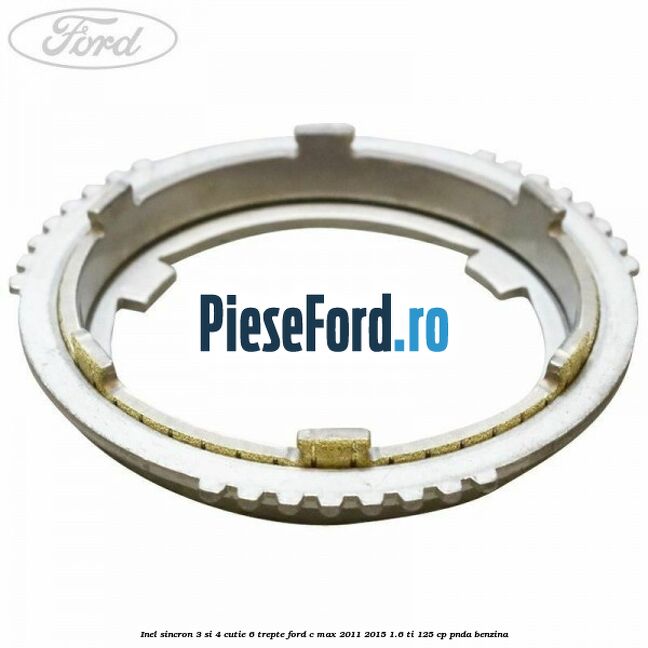 Inel sincron 3 si 4 cutie 6 trepte Ford C-Max 2011-2015 1.6 Ti 125 cp PNDA benzina