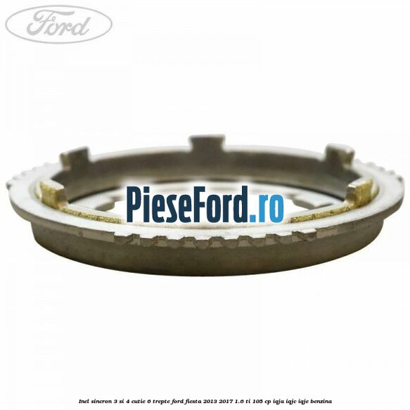 Inel sincron 3 si 4 cutie 6 trepte Ford Fiesta 2013-2017 1.6 Ti 105 cp IQJA, IQJC, IQJE benzina
