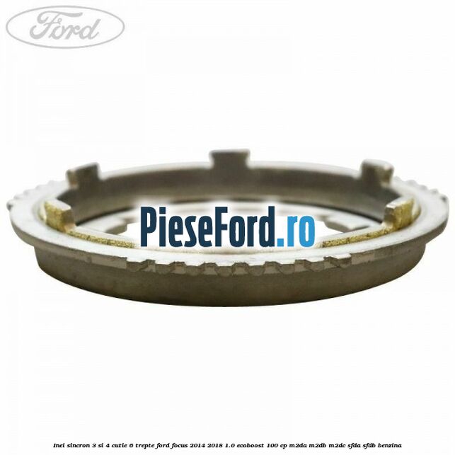 Inel sincron 3 si 4 cutie 6 trepte Ford Focus 2014-2018 1.0 EcoBoost 100 cp M2DA, M2DB, M2DC, SFDA, SFDB benzina