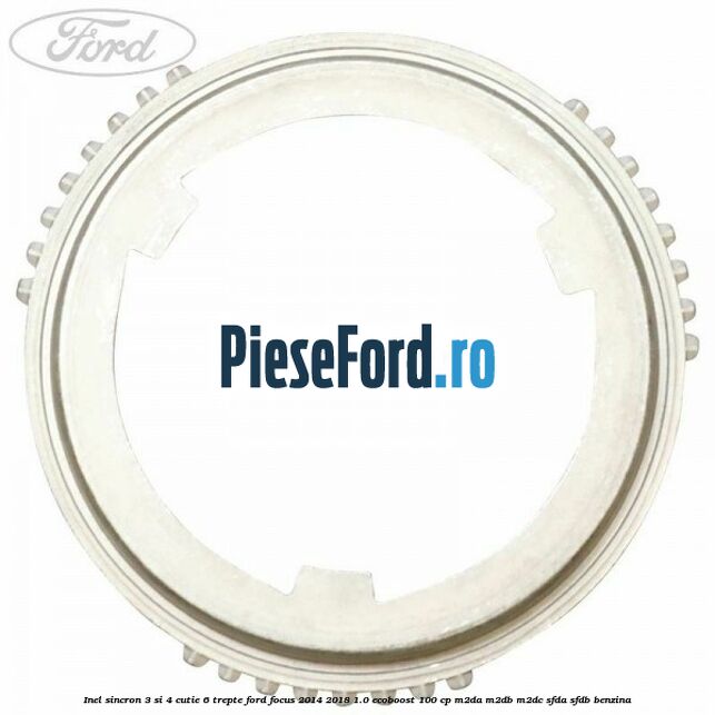 Inel sincron 3 si 4 cutie 6 trepte Ford Focus 2014-2018 1.0 EcoBoost 100 cp M2DA, M2DB, M2DC, SFDA, SFDB benzina