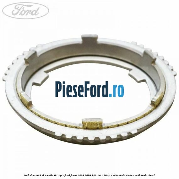 Inel sincron 3 si 4 cutie 6 trepte Ford Focus 2014-2018 1.5 TDCi 120 cp XWDA, XWDB, XWDC, XWDD, XWDE diesel