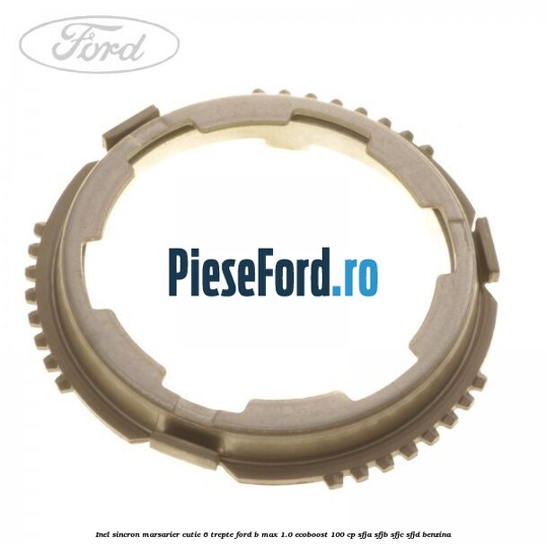 Inel sincron marsarier cutie 6 trepte Ford B-Max 1.0 EcoBoost 100 cp SFJA, SFJB, SFJC, SFJD benzina
