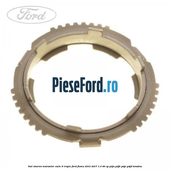 Inel sincron marsarier cutie 6 trepte Ford Fiesta 2013-2017 1.0 80 cp P4JA, P4JB, P4JC, P4JD benzina