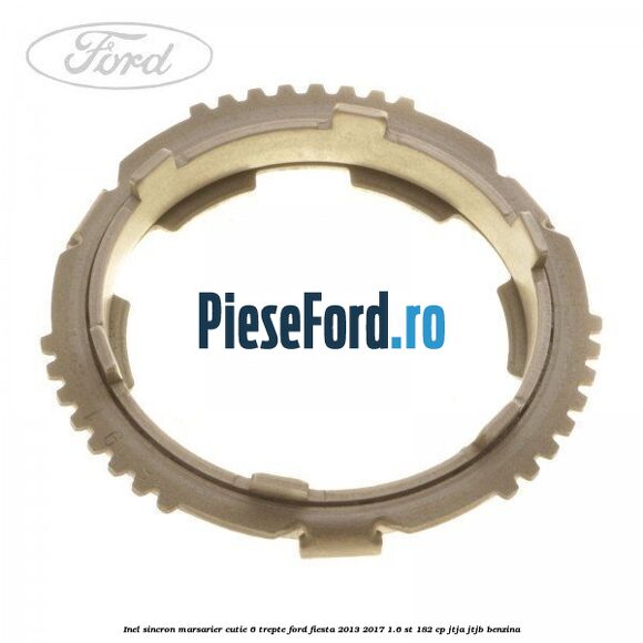 Inel sincron marsarier cutie 6 trepte Ford Fiesta 2013-2017 1.6 ST 182 cp JTJA, JTJB benzina