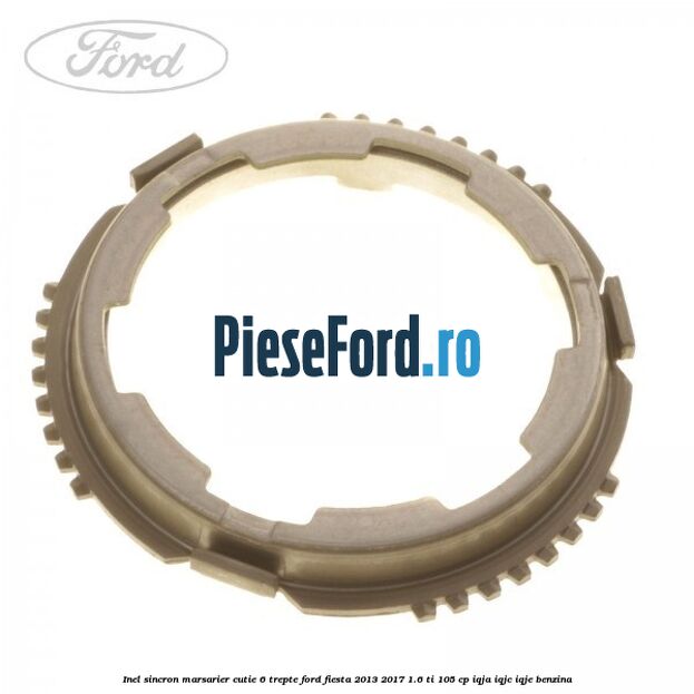Inel sincron marsarier cutie 6 trepte Ford Fiesta 2013-2017 1.6 Ti 105 cp IQJA, IQJC, IQJE benzina