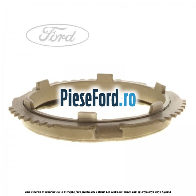 Inel sincron marsarier cutie 6 trepte Ford Fiesta 2017-2023 1.0 EcoBoost mHEV 125 cp B7JA, B7JB, B7JC Hybrid