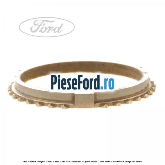 Inel sincron treapta 3 sau 4 sau 5 cutie 5 trepte MT75 Ford Escort 1995-1998 1.8 Turbo D 70 cp Inel sincron treapta 3 sau 4 sau 5 cutie 5 trepte MT75 Ford Escort 1995-1998 1.8 Turbo D 70 cp RVA diesel
