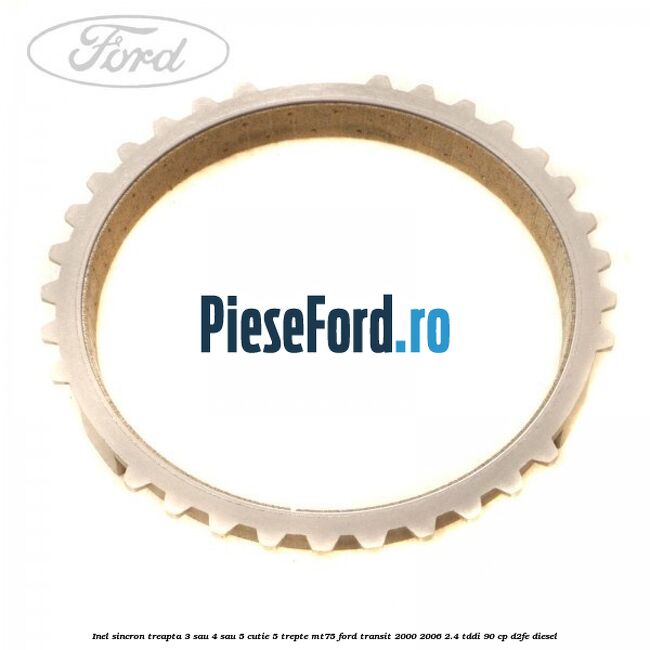 Inel sincron treapta 3 sau 4 sau 5 cutie 5 trepte MT75 Ford Transit 2000-2006 2.4 TDdi 90 cp D2FE diesel