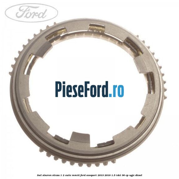 Inel sincron viteza 1/2 cutie MMT6 Ford EcoSport 2013-2018 1.5 TDCi 90 cp UGJE diesel