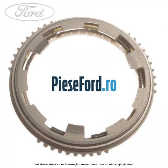Inel sincron viteza 1/2 cutie MMT6 Ford EcoSport 2013-2018 1.5 TDCi 95 cp XVJD diesel