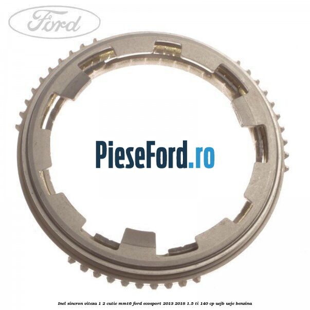 Inel sincron viteza 1/2 cutie MMT6 Ford EcoSport 2013-2018 1.5 Ti 140 cp Inel sincron viteza 1/2 cutie MMT6 Ford EcoSport 2013-2018 1.5 Ti 140 cp UEJB, UEJE benzina
