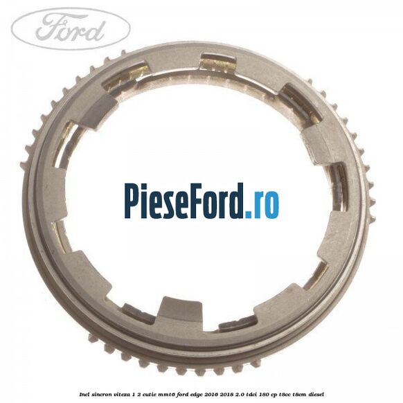 Inel sincron viteza 1/2 cutie MMT6 Ford Edge 2016-2018 2.0 TDCi 180 cp T8CC, T8CM diesel