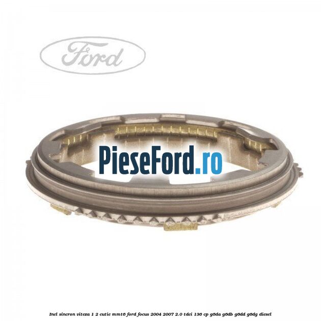 Inel sincron viteza 1/2 cutie MMT6 Ford Focus 2004-2007 2.0 TDCi 136 cp G6DA, G6DB, G6DD, G6DG diesel