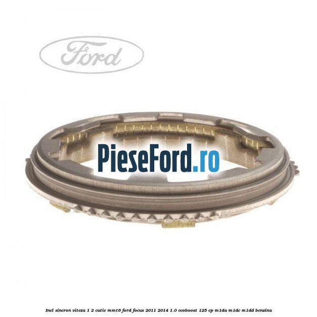 Inel sincron viteza 1/2 cutie MMT6 Ford Focus 2011-2014 1.0 EcoBoost 125 cp M1DA, M1DC, M1DD benzina