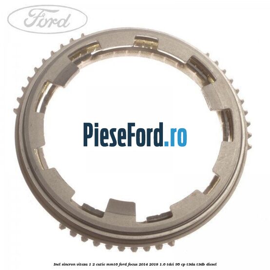 Inel sincron viteza 1/2 cutie MMT6 Ford Focus 2014-2018 1.6 TDCi 95 cp Inel sincron viteza 1/2 cutie MMT6 Ford Focus 2014-2018 1.6 TDCi 95 cp T3DA, T3DB diesel