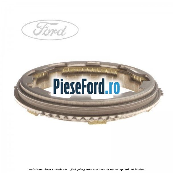 Inel sincron viteza 1/2 cutie MMT6 Ford Galaxy 2015-2023 2.0 EcoBoost 240 cp Inel sincron viteza 1/2 cutie MMT6 Ford Galaxy 2015-2023 2.0 EcoBoost 240 cp R9CD, R9CI benzina