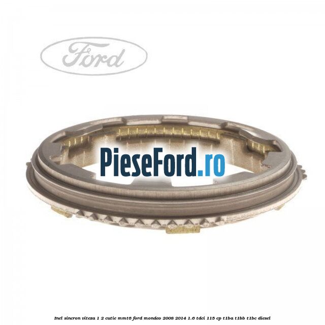 Inel sincron viteza 1/2 cutie MMT6 Ford Mondeo 2008-2014 1.6 TDCi 115 cp Inel sincron viteza 1/2 cutie MMT6 Ford Mondeo 2008-2014 1.6 TDCi 115 cp T1BA, T1BB, T1BC diesel