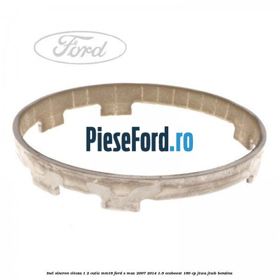 Inel sincron viteza 1/2 cutie MMT6 Ford S-Max 2007-2014 1.6 EcoBoost 160 cp JTWA, JTWB benzina